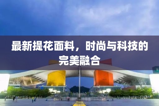 最新提花面料，時尚與科技的完美融合