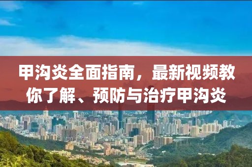 甲溝炎全面指南，最新視頻教你了解、預(yù)防與治療甲溝炎