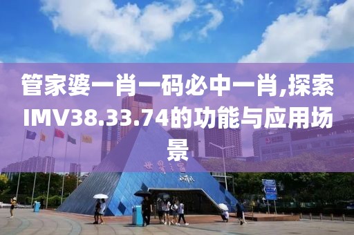 管家婆一肖一碼必中一肖,探索IMV38.33.74的功能與應(yīng)用場景