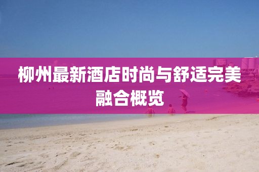 柳州最新酒店時(shí)尚與舒適完美融合概覽