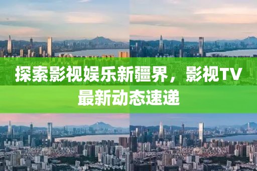 探索影視娛樂新疆界，影視TV最新動(dòng)態(tài)速遞