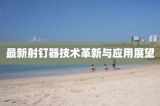 最新射釘器技術(shù)革新與應(yīng)用展望