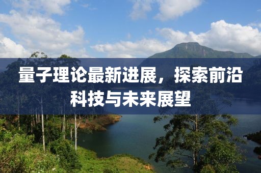 量子理論最新進(jìn)展，探索前沿科技與未來展望