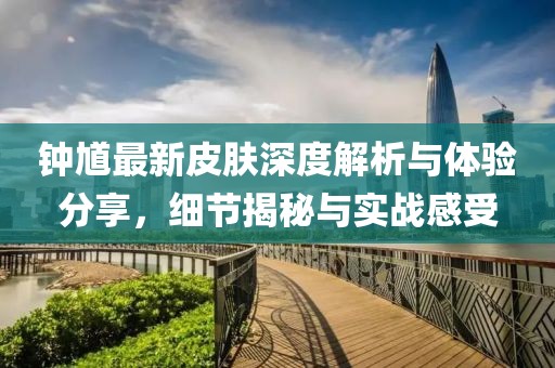 鐘馗最新皮膚深度解析與體驗(yàn)分享，細(xì)節(jié)揭秘與實(shí)戰(zhàn)感受