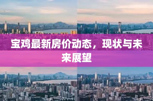 寶雞最新房價動態(tài)，現(xiàn)狀與未來展望