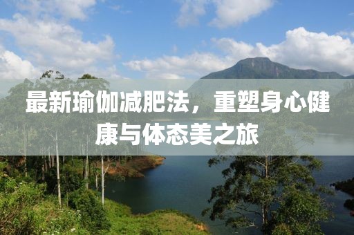最新瑜伽減肥法，重塑身心健康與體態(tài)美之旅