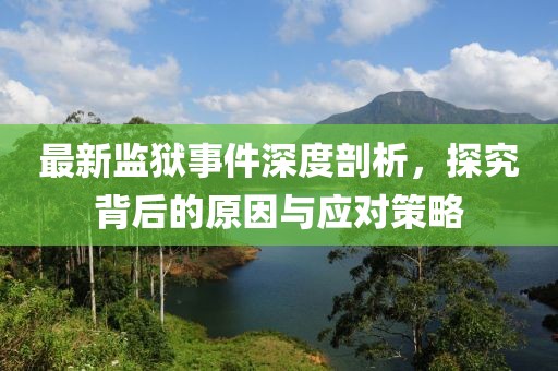 最新監(jiān)獄事件深度剖析，探究背后的原因與應(yīng)對(duì)策略
