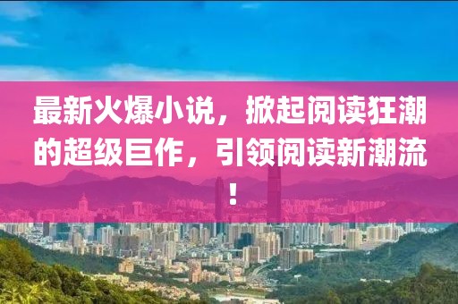 最新火爆小說，掀起閱讀狂潮的超級巨作，引領(lǐng)閱讀新潮流！
