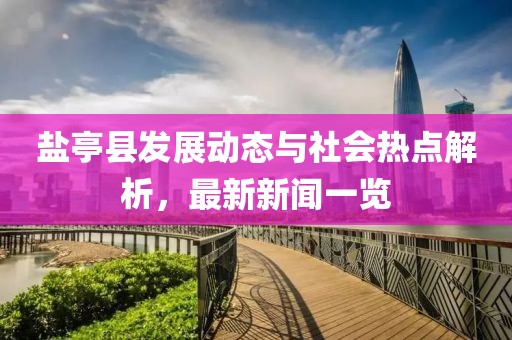 鹽亭縣發(fā)展動態(tài)與社會熱點(diǎn)解析，最新新聞一覽