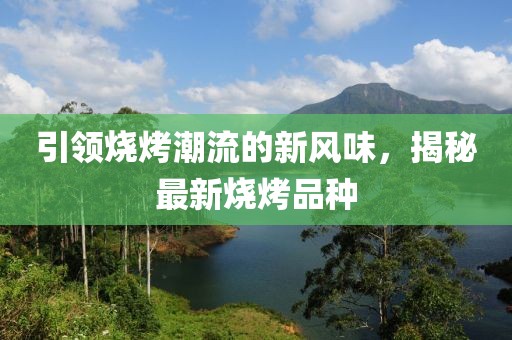 引領(lǐng)燒烤潮流的新風(fēng)味，揭秘最新燒烤品種
