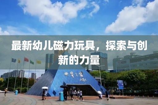 最新幼兒磁力玩具，探索與創(chuàng)新的力量