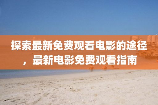 探索最新免費(fèi)觀看電影的途徑，最新電影免費(fèi)觀看指南