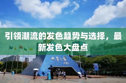 引領(lǐng)潮流的發(fā)色趨勢與選擇，最新發(fā)色大盤點