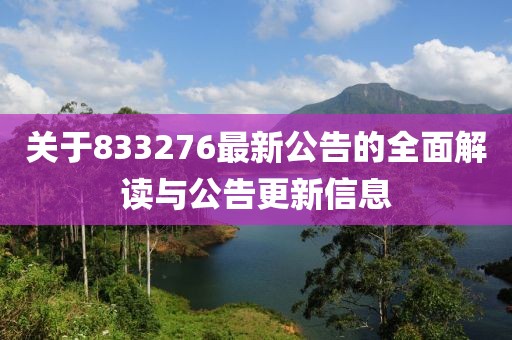 關(guān)于833276最新公告的全面解讀與公告更新信息