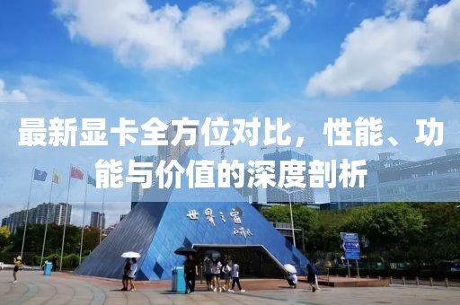 最新顯卡全方位對(duì)比，性能、功能與價(jià)值的深度剖析