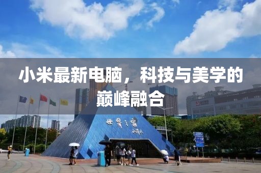 小米最新電腦，科技與美學(xué)的巔峰融合