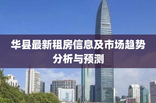 華縣最新租房信息及市場(chǎng)趨勢(shì)分析與預(yù)測(cè)
