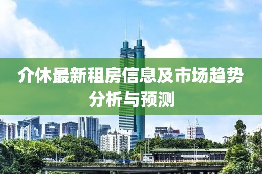 介休最新租房信息及市場趨勢分析與預(yù)測