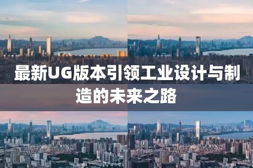 最新UG版本引領(lǐng)工業(yè)設(shè)計(jì)與制造的未來之路