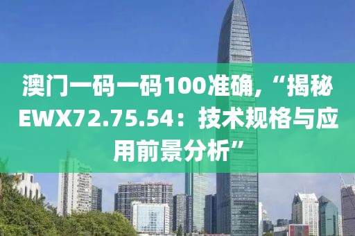澳門一碼一碼100準(zhǔn)確,“揭秘EWX72.75.54：技術(shù)規(guī)格與應(yīng)用前景分析”