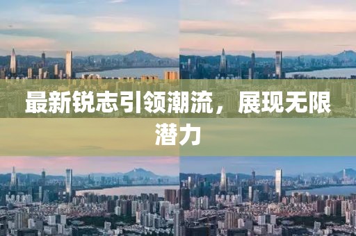 最新銳志引領(lǐng)潮流，展現(xiàn)無(wú)限潛力
