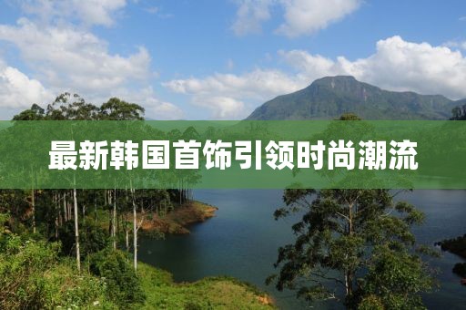 最新韓國首飾引領(lǐng)時(shí)尚潮流
