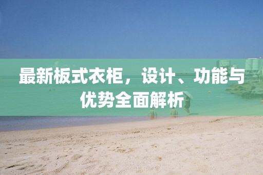 最新板式衣柜，設(shè)計(jì)、功能與優(yōu)勢全面解析