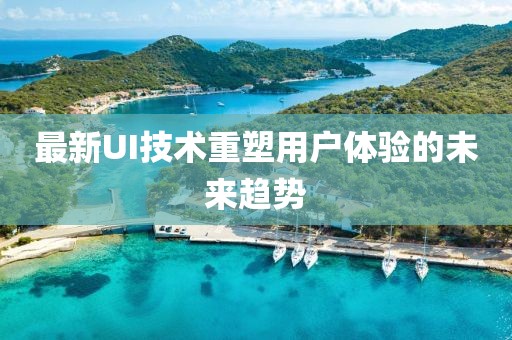 最新UI技術(shù)重塑用戶體驗(yàn)的未來趨勢