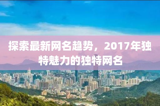 探索最新網名趨勢，2017年獨特魅力的獨特網名