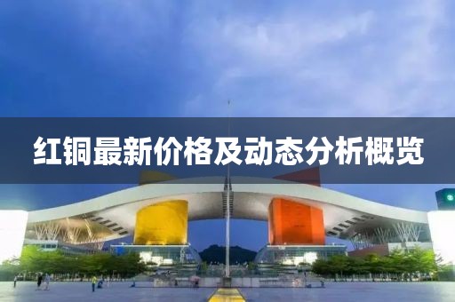 紅銅最新價(jià)格及動(dòng)態(tài)分析概覽