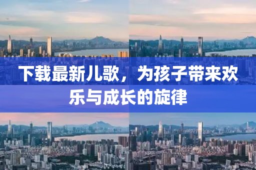 下載最新兒歌，為孩子帶來歡樂與成長的旋律