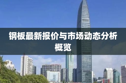 鋼板最新報(bào)價(jià)與市場動(dòng)態(tài)分析概覽