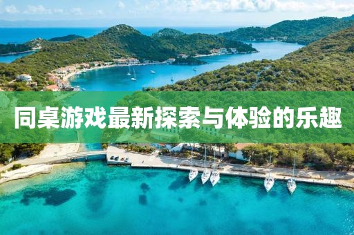同桌游戲最新探索與體驗(yàn)的樂趣