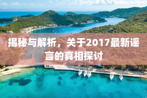 揭秘與解析，關(guān)于2017最新謠言的真相探討