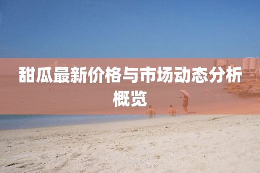 甜瓜最新價格與市場動態(tài)分析概覽