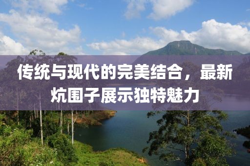 傳統(tǒng)與現(xiàn)代的完美結(jié)合，最新炕圍子展示獨特魅力