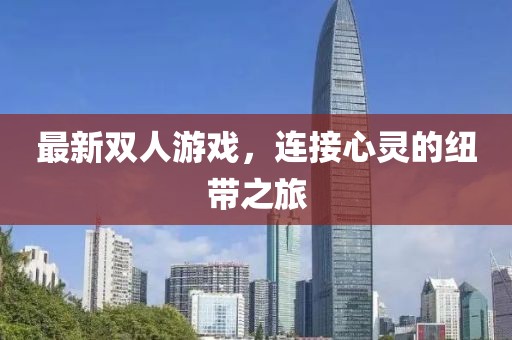 最新雙人游戲，連接心靈的紐帶之旅