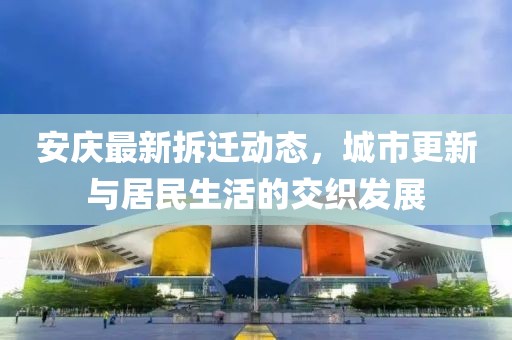 安慶最新拆遷動(dòng)態(tài)，城市更新與居民生活的交織發(fā)展