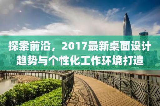 探索前沿，2017最新桌面設(shè)計趨勢與個性化工作環(huán)境打造