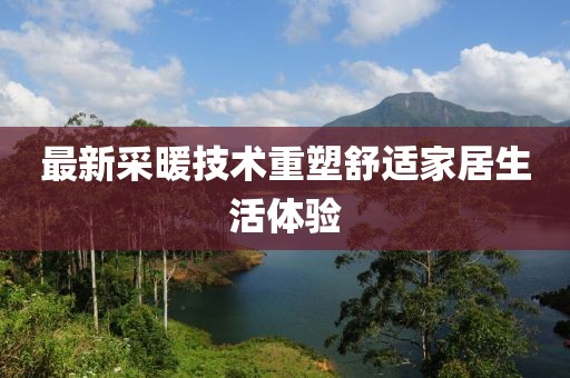 最新采暖技術重塑舒適家居生活體驗