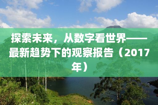 探索未來，從數(shù)字看世界——最新趨勢下的觀察報告（2017年）