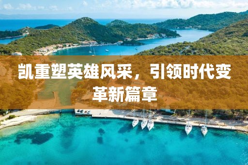 凱重塑英雄風(fēng)采，引領(lǐng)時(shí)代變革新篇章