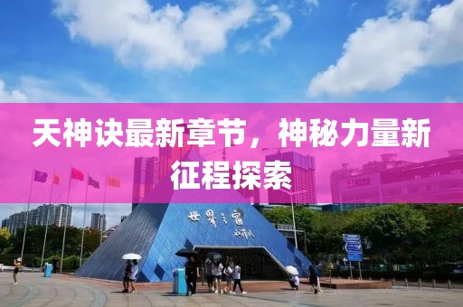 天神訣最新章節(jié)，神秘力量新征程探索