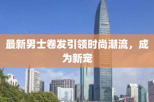 最新男士卷發(fā)引領(lǐng)時(shí)尚潮流，成為新寵