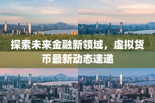 探索未來金融新領(lǐng)域，虛擬貨幣最新動態(tài)速遞