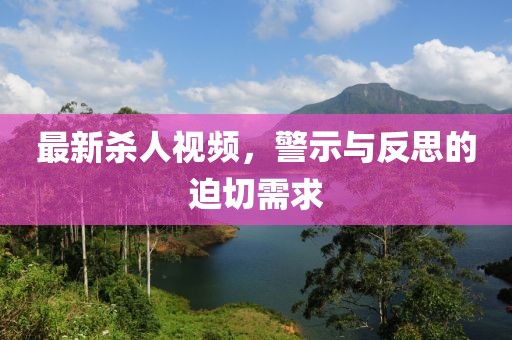 最新殺人視頻，警示與反思的迫切需求