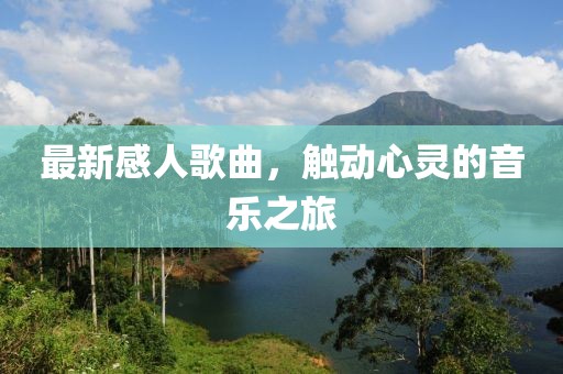 最新感人歌曲，觸動心靈的音樂之旅