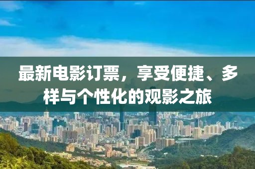最新電影訂票，享受便捷、多樣與個(gè)性化的觀影之旅