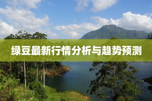 綠豆最新行情分析與趨勢預(yù)測