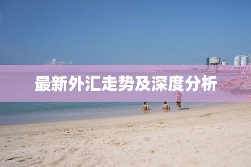 最新外匯走勢及深度分析